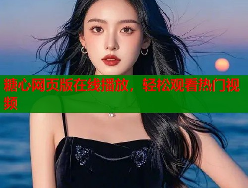 糖心网页版在线播放，轻松观看热门视频