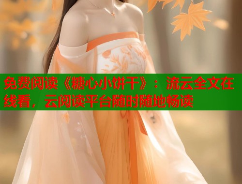 免费阅读《糖心小饼干》：流云全文在线看，云阅读平台随时随地畅读