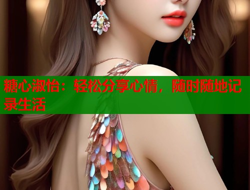 糖心淑怡：轻松分享心情，随时随地记录生活