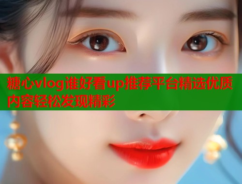 糖心vlog谁好看up推荐平台精选优质内容轻松发现精彩