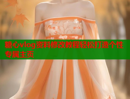 糖心vlog资料修改教程轻松打造个性专属主页 糖心vlog资料修改教程轻松打造个性专属主页