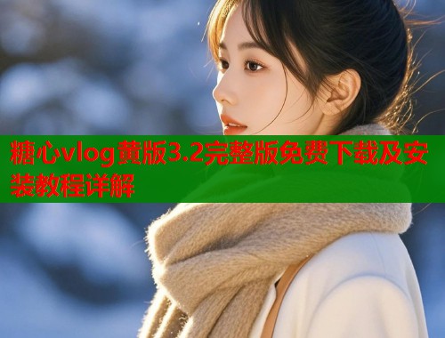 糖心vlog黄版3.2完整版免费下载及安装教程详解