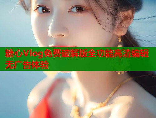 糖心Vlog免费破解版全功能高清编辑无广告体验