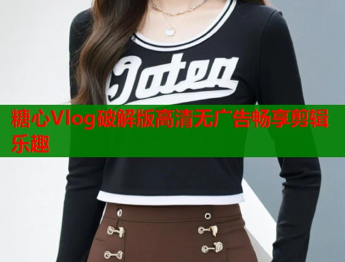 糖心Vlog破解版高清无广告畅享剪辑乐趣